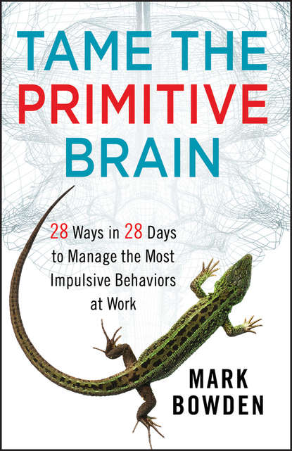 Скачать книгу Tame the Primitive Brain. 28 Ways in 28 Days to Manage the Most Impulsive Behaviors at Work