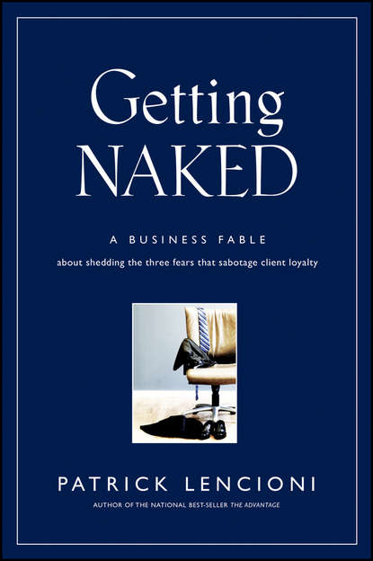 Скачать книгу Getting Naked. A Business Fable About Shedding The Three Fears That Sabotage Client Loyalty