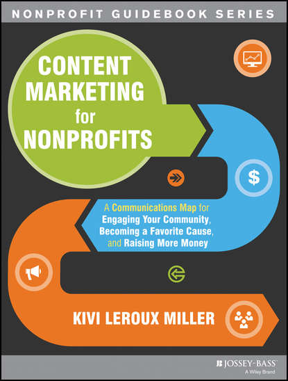 Скачать книгу Content Marketing for Nonprofits. A Communications Map for Engaging Your Community, Becoming a Favorite Cause, and Raising More Money