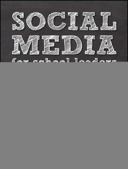 Скачать книгу Social Media for School Leaders. A Comprehensive Guide to Getting the Most Out of Facebook, Twitter, and Other Essential Web Tools