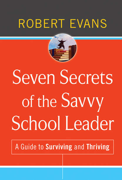 Скачать книгу Seven Secrets of the Savvy School Leader. A Guide to Surviving and Thriving