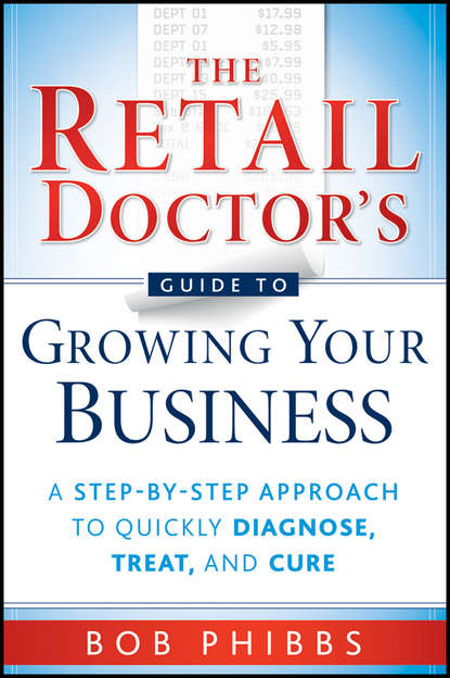 Скачать книгу The Retail Doctor's Guide to Growing Your Business. A Step-by-Step Approach to Quickly Diagnose, Treat, and Cure