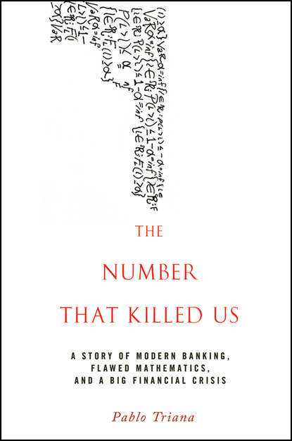 Скачать книгу The Number That Killed Us. A Story of Modern Banking, Flawed Mathematics, and a Big Financial Crisis