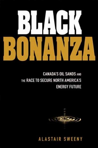 Скачать книгу Black Bonanza. Canada's Oil Sands and the Race to Secure North America's Energy Future