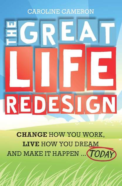 Скачать книгу The Great Life Redesign. Change How You Work, Live How You Dream and Make It Happen .. Today