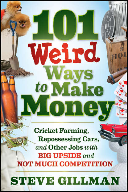 Скачать книгу 101 Weird Ways to Make Money. Cricket Farming, Repossessing Cars, and Other Jobs With Big Upside and Not Much Competition