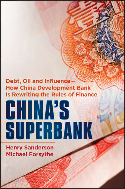 Скачать книгу China's Superbank. Debt, Oil and Influence - How China Development Bank is Rewriting the Rules of Finance