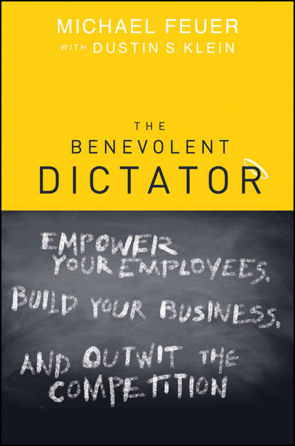 Скачать книгу The Benevolent Dictator. Empower Your Employees, Build Your Business, and Outwit the Competition