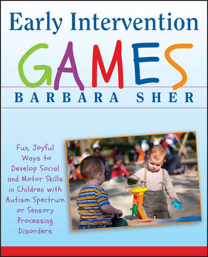 Скачать книгу Early Intervention Games. Fun, Joyful Ways to Develop Social and Motor Skills in Children with Autism Spectrum or Sensory Processing Disorders