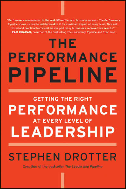 Скачать книгу The Performance Pipeline. Getting the Right Performance At Every Level of Leadership