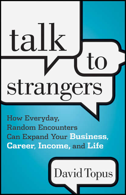 Скачать книгу Talk to Strangers. How Everyday, Random Encounters Can Expand Your Business, Career, Income, and Life