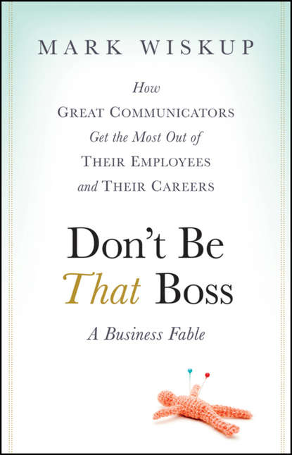 Скачать книгу Don't Be That Boss. How Great Communicators Get the Most Out of Their Employees and Their Careers