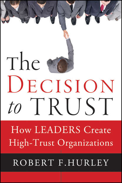 Скачать книгу The Decision to Trust. How Leaders Create High-Trust Organizations