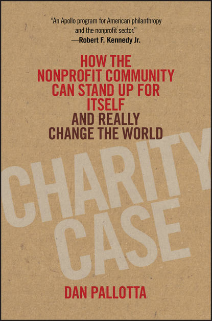 Скачать книгу Charity Case. How the Nonprofit Community Can Stand Up For Itself and Really Change the World