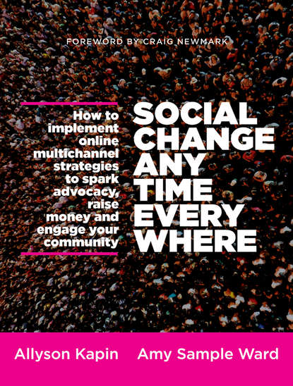 Скачать книгу Social Change Anytime Everywhere. How to Implement Online Multichannel Strategies to Spark Advocacy, Raise Money, and Engage your Community