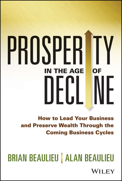 Скачать книгу Prosperity in The Age of Decline. How to Lead Your Business and Preserve Wealth Through the Coming Business Cycles