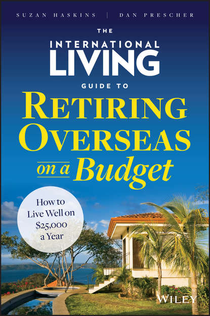 Скачать книгу The International Living Guide to Retiring Overseas on a Budget. How to Live Well on $25,000 a Year