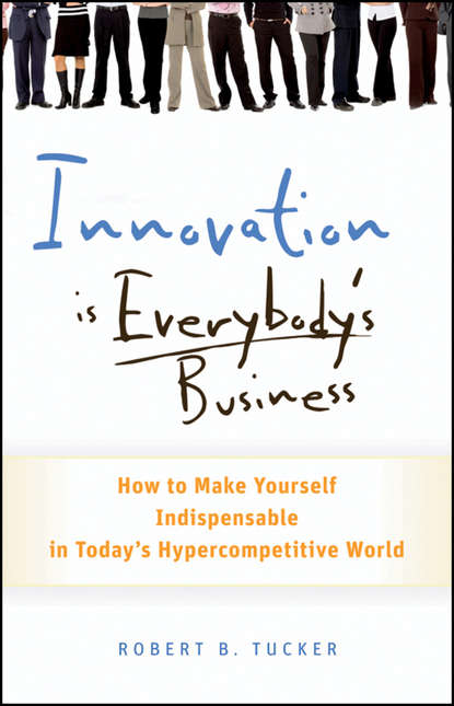 Скачать книгу Innovation is Everybody's Business. How to Make Yourself Indispensable in Today's Hypercompetitive World
