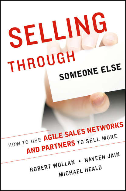 Скачать книгу Selling Through Someone Else. How to Use Agile Sales Networks and Partners to Sell More