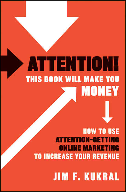 Скачать книгу Attention! This Book Will Make You Money. How to Use Attention-Getting Online Marketing to Increase Your Revenue