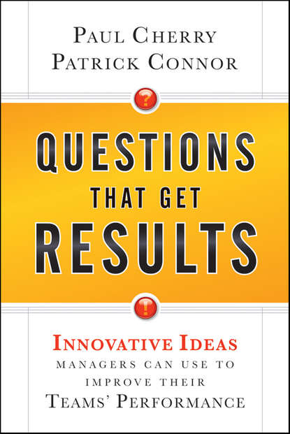 Скачать книгу Questions That Get Results. Innovative Ideas Managers Can Use to Improve Their Teams' Performance