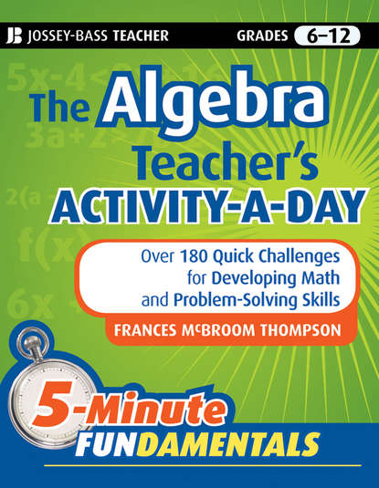 Скачать книгу The Algebra Teacher's Activity-a-Day, Grades 6-12. Over 180 Quick Challenges for Developing Math and Problem-Solving Skills