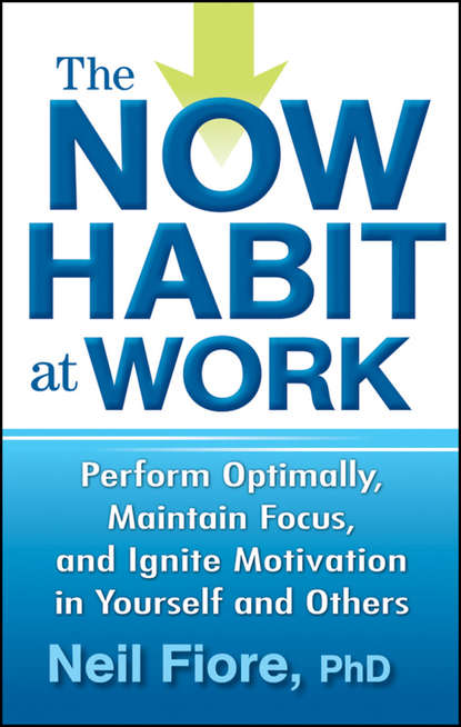 Скачать книгу The Now Habit at Work. Perform Optimally, Maintain Focus, and Ignite Motivation in Yourself and Others
