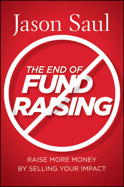 Скачать книгу The End of Fundraising. Raise More Money by Selling Your Impact