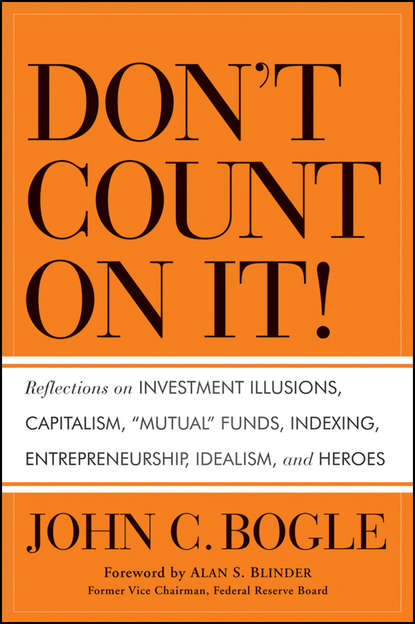 Скачать книгу Don't Count on It!. Reflections on Investment Illusions, Capitalism, "Mutual" Funds, Indexing, Entrepreneurship, Idealism, and Heroes