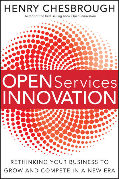 Скачать книгу Open Services Innovation. Rethinking Your Business to Grow and Compete in a New Era