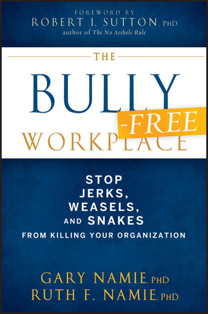 Скачать книгу The Bully-Free Workplace. Stop Jerks, Weasels, and Snakes From Killing Your Organization