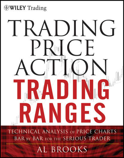 Скачать книгу Trading Price Action Trading Ranges. Technical Analysis of Price Charts Bar by Bar for the Serious Trader