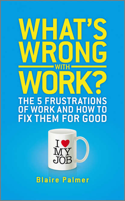 Скачать книгу What's Wrong with Work?. The 5 Frustrations of Work and How to Fix them for Good
