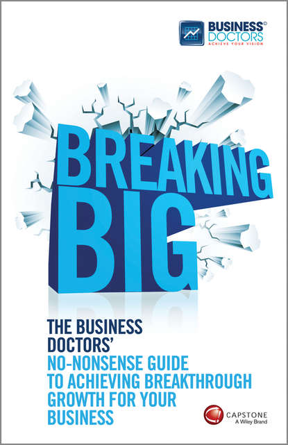 Скачать книгу Breaking Big. The Business Doctors' No-nonsense Guide to Achieving Breakthrough Growth for Your Business