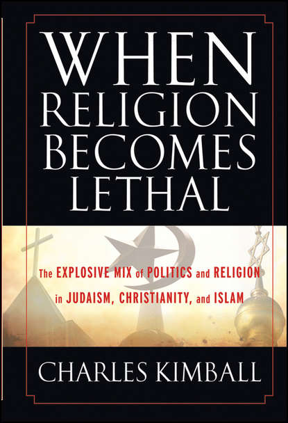Скачать книгу When Religion Becomes Lethal. The Explosive Mix of Politics and Religion in Judaism, Christianity, and Islam