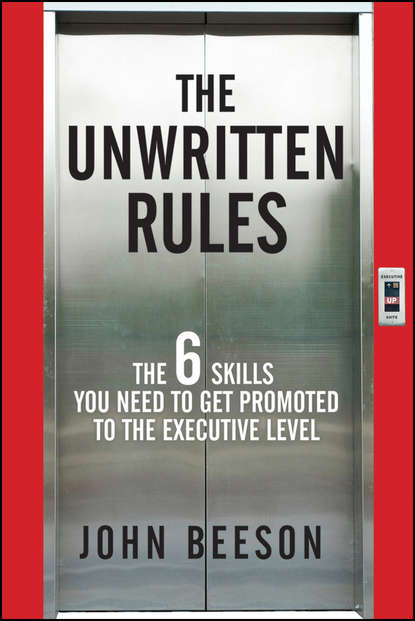 Скачать книгу The Unwritten Rules. The Six Skills You Need to Get Promoted to the Executive Level