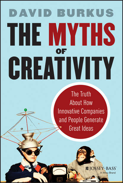 Скачать книгу The Myths of Creativity. The Truth About How Innovative Companies and People Generate Great Ideas