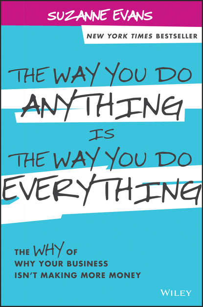 Скачать книгу The Way You Do Anything is the Way You Do Everything. The Why of Why Your Business Isn't Making More Money