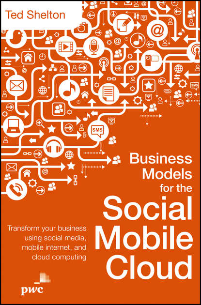 Скачать книгу Business Models for the Social Mobile Cloud. Transform Your Business Using Social Media, Mobile Internet, and Cloud Computing