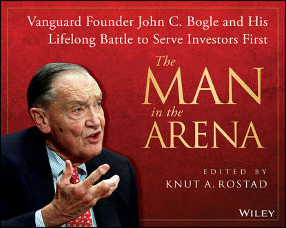 Скачать книгу The Man in the Arena. Vanguard Founder John C. Bogle and His Lifelong Battle to Serve Investors First