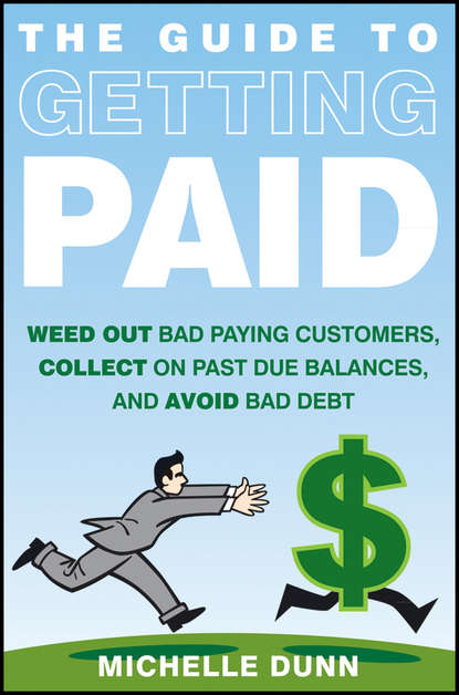 Скачать книгу The Guide to Getting Paid. Weed Out Bad Paying Customers, Collect on Past Due Balances, and Avoid Bad Debt
