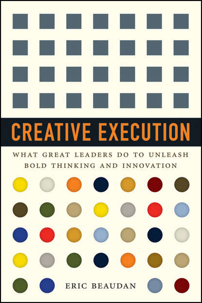 Скачать книгу Creative Execution. What Great Leaders Do to Unleash Bold Thinking and Innovation