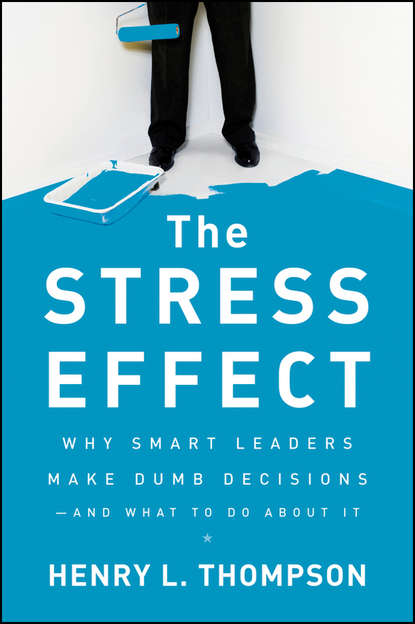 Скачать книгу The Stress Effect. Why Smart Leaders Make Dumb Decisions--And What to Do About It