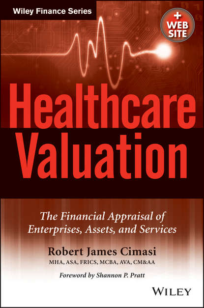 Скачать книгу Healthcare Valuation, The Financial Appraisal of Enterprises, Assets, and Services