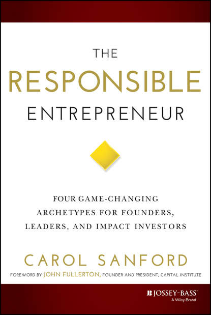 Скачать книгу The Responsible Entrepreneur. Four Game-Changing Archetypes for Founders, Leaders, and Impact Investors