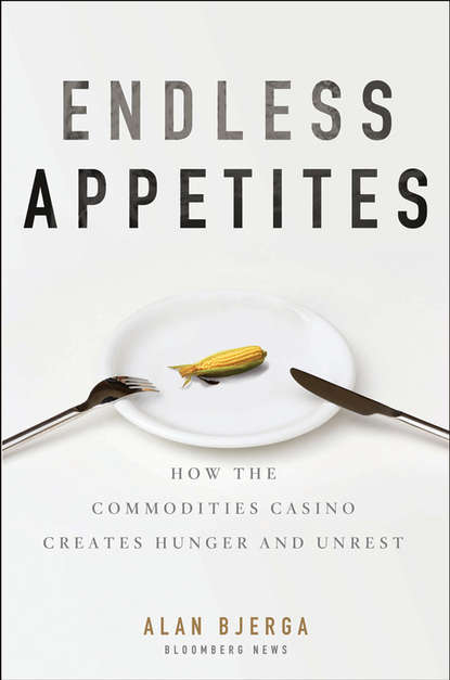 Скачать книгу Endless Appetites. How the Commodities Casino Creates Hunger and Unrest