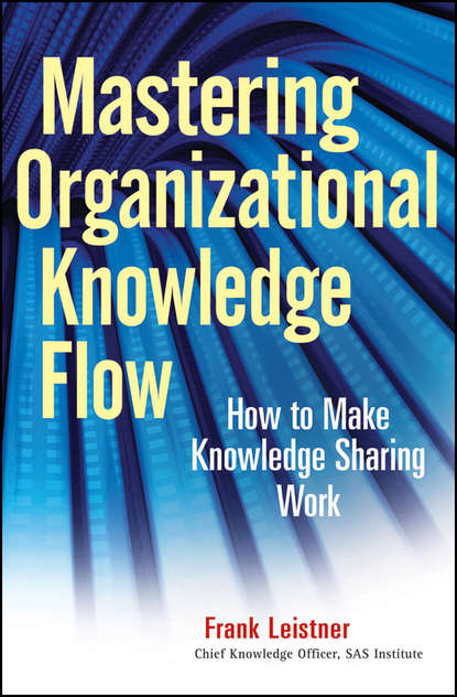 Скачать книгу Mastering Organizational Knowledge Flow. How to Make Knowledge Sharing Work