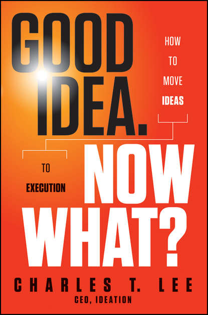 Скачать книгу Good Idea. Now What?. How to Move Ideas to Execution