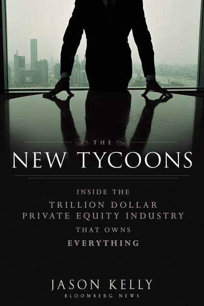 The New Tycoons. Inside the Trillion Dollar Private Equity Industry That Owns Everything