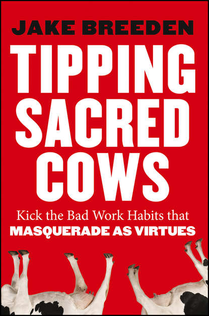 Скачать книгу Tipping Sacred Cows. Kick the Bad Work Habits that Masquerade as Virtues
